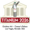 TITANIUM USA 2026 Las Vegas, NevadaOctober 4-6, 2026 TITANIUM USA